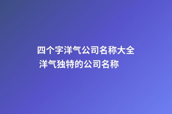 四个字洋气公司名称大全 洋气独特的公司名称-第1张-公司起名-玄机派